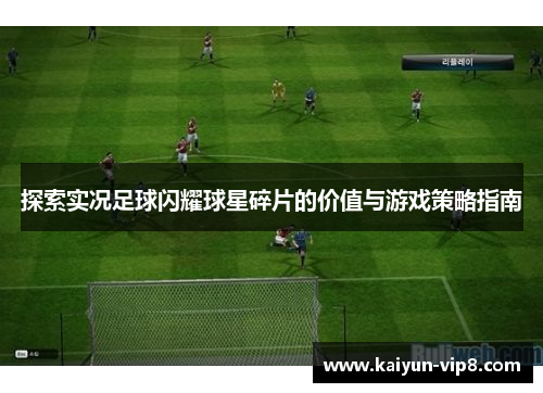 探索实况足球闪耀球星碎片的价值与游戏策略指南