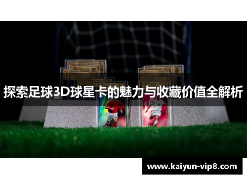 探索足球3D球星卡的魅力与收藏价值全解析