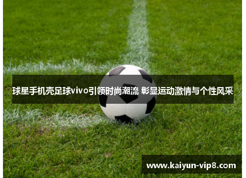 球星手机壳足球vivo引领时尚潮流 彰显运动激情与个性风采