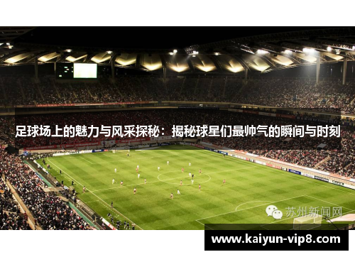 足球场上的魅力与风采探秘：揭秘球星们最帅气的瞬间与时刻