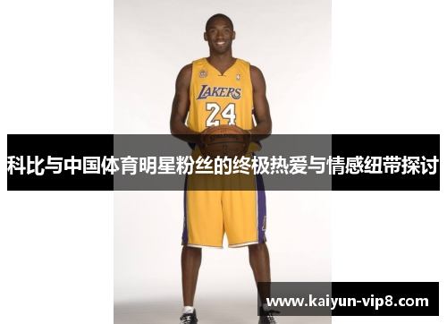 科比与中国体育明星粉丝的终极热爱与情感纽带探讨