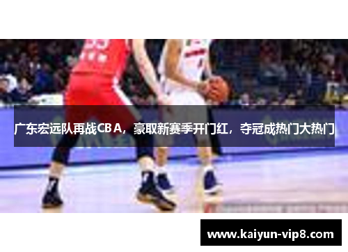 广东宏远队再战CBA，豪取新赛季开门红，夺冠成热门大热门